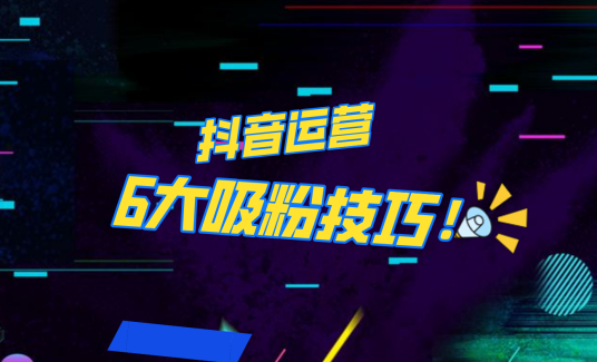 抖音作品沒人看？粉絲上漲太慢？6個(gè)吸粉運(yùn)營技巧全解決