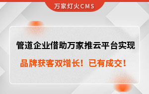 管道企業借助萬家推云平臺實現品牌獲客雙增長！已有成交！